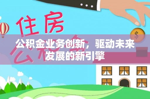集贤公积金业务创新，驱动未来发展的新引擎