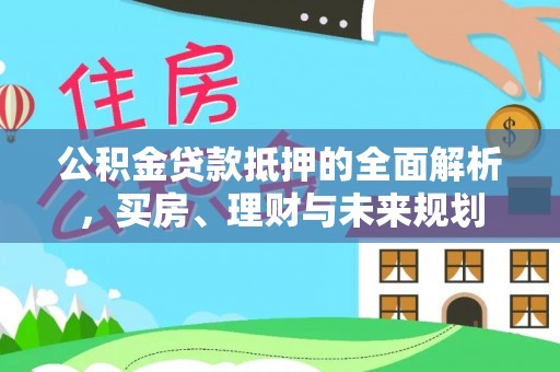 集贤公积金贷款抵押的全面解析，买房、理财与未来规划