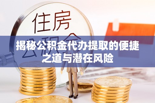 集贤揭秘公积金代办提取的便捷之道与潜在风险