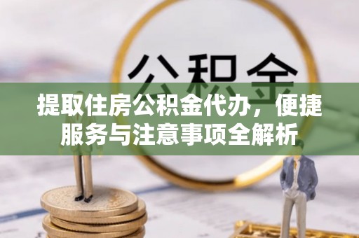 集贤提取住房公积金代办，便捷服务与注意事项全解析