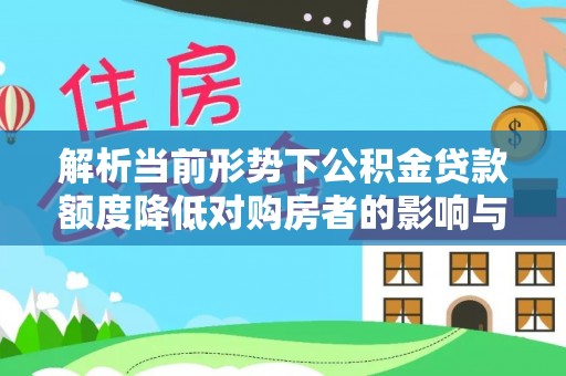 集贤解析当前形势下公积金贷款额度降低对购房者的影响与应对策略