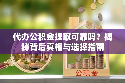 集贤代办公积金提取可靠吗？揭秘背后真相与选择指南