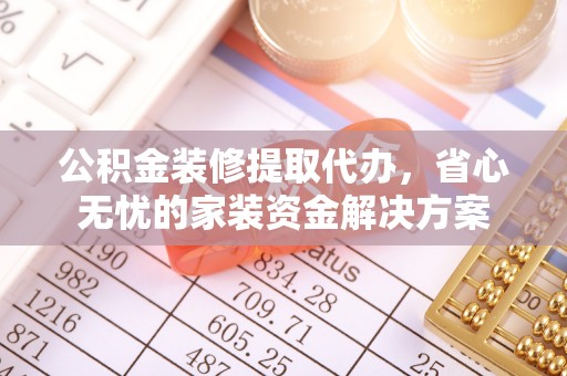 集贤公积金装修提取代办，省心无忧的家装资金解决方案