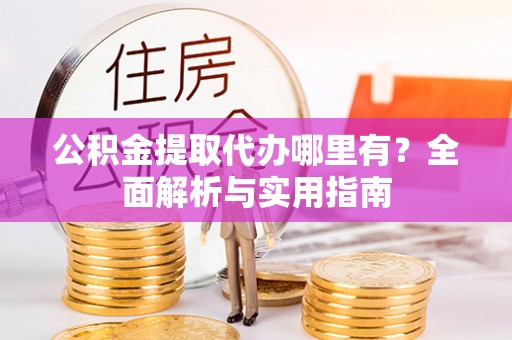 集贤公积金提取代办哪里有？全面解析与实用指南