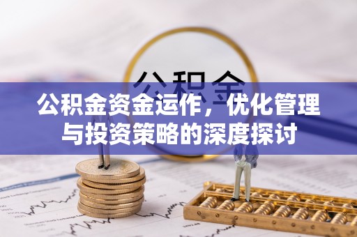 集贤公积金资金运作，优化管理与投资策略的深度探讨