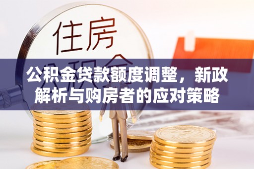 集贤公积金贷款额度调整，新政解析与购房者的应对策略