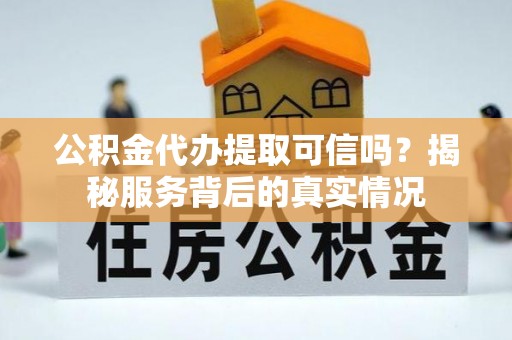 集贤公积金代办提取可信吗？揭秘服务背后的真实情况