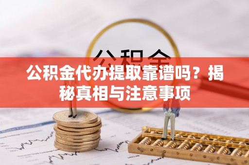 集贤公积金代办提取靠谱吗？揭秘真相与注意事项