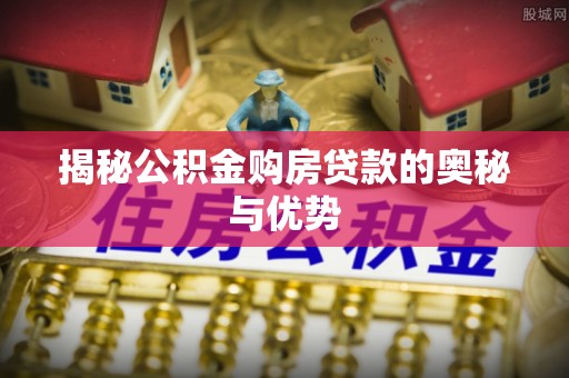集贤揭秘公积金购房贷款的奥秘与优势