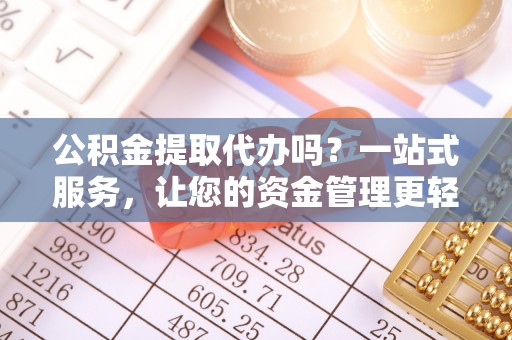 集贤公积金提取代办吗？一站式服务，让您的资金管理更轻松