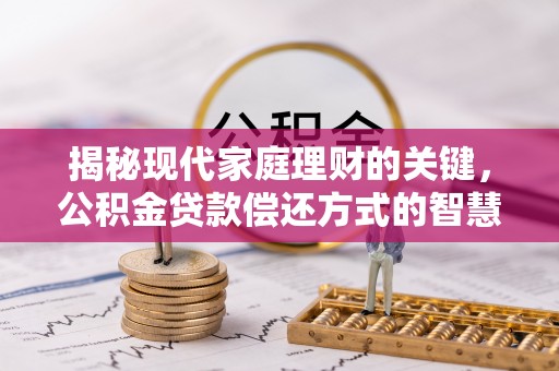 集贤揭秘现代家庭理财的关键，公积金贷款偿还方式的智慧选择