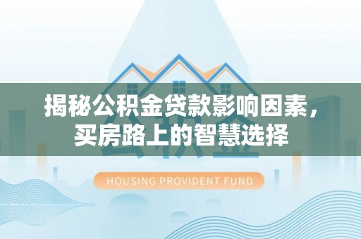 集贤揭秘公积金贷款影响因素，买房路上的智慧选择