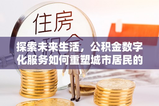 集贤探索未来生活，公积金数字化服务如何重塑城市居民的财务管理
