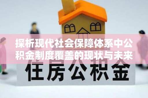 集贤探析现代社会保障体系中公积金制度覆盖的现状与未来