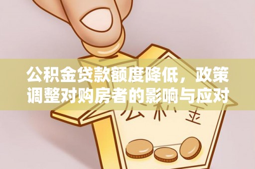 集贤公积金贷款额度降低，政策调整对购房者的影响与应对策略