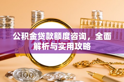 集贤公积金贷款额度咨询，全面解析与实用攻略