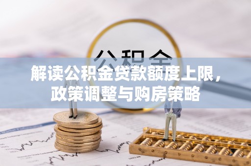 集贤解读公积金贷款额度上限，政策调整与购房策略