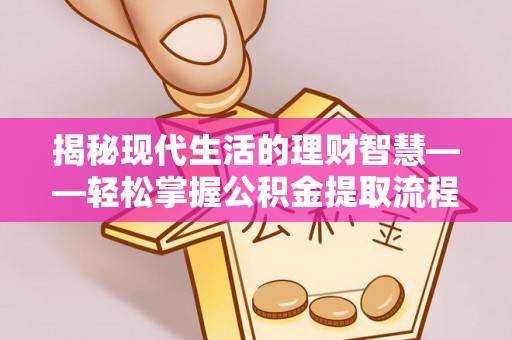 集贤揭秘现代生活的理财智慧——轻松掌握公积金提取流程的实用指南
