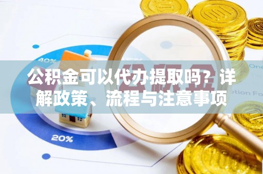 集贤公积金可以代办提取吗？详解政策、流程与注意事项