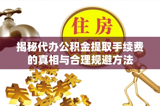 集贤揭秘代办公积金提取手续费的真相与合理规避方法