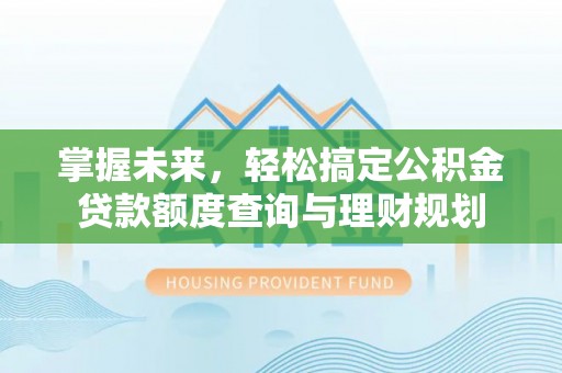 集贤掌握未来，轻松搞定公积金贷款额度查询与理财规划