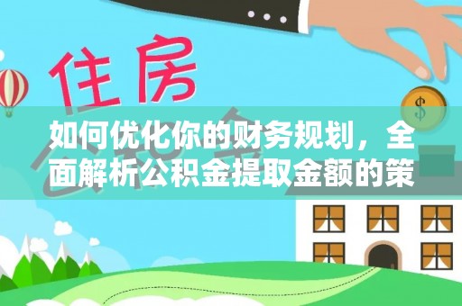 集贤如何优化你的财务规划，全面解析公积金提取金额的策略与技巧