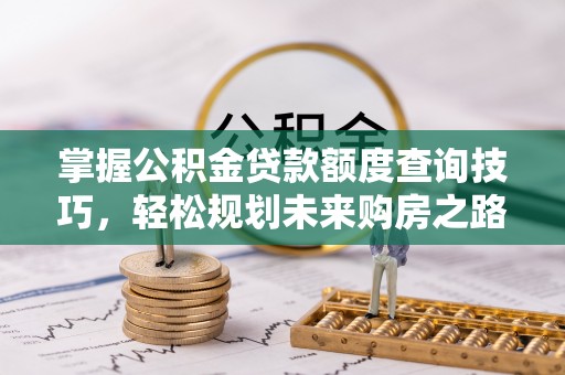 集贤掌握公积金贷款额度查询技巧，轻松规划未来购房之路