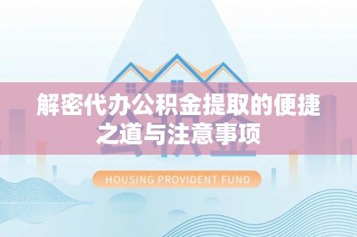 集贤解密代办公积金提取的便捷之道与注意事项