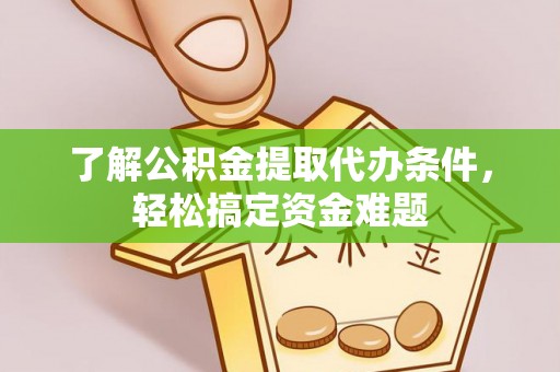 集贤了解公积金提取代办条件，轻松搞定资金难题