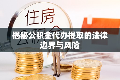 集贤揭秘公积金代办提取的法律边界与风险