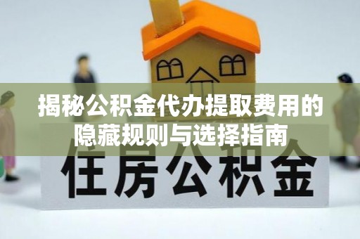 集贤揭秘公积金代办提取费用的隐藏规则与选择指南