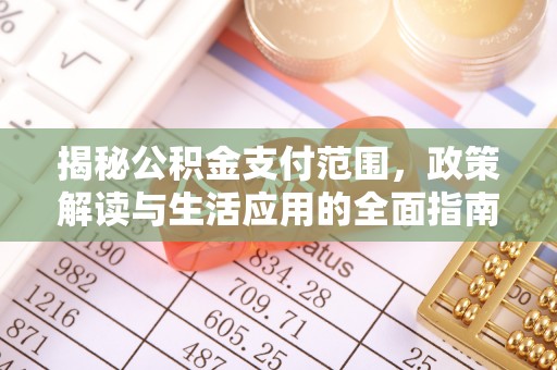 集贤揭秘公积金支付范围，政策解读与生活应用的全面指南