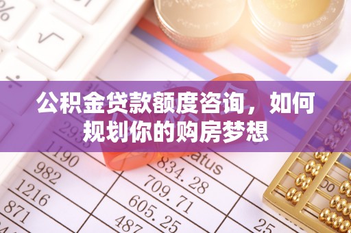集贤公积金贷款额度咨询，如何规划你的购房梦想