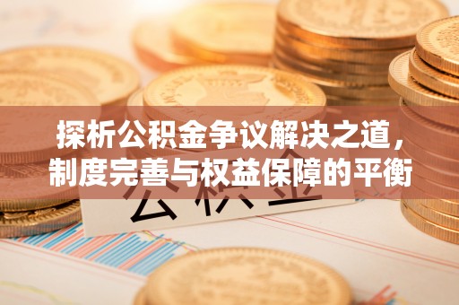 集贤探析公积金争议解决之道，制度完善与权益保障的平衡点