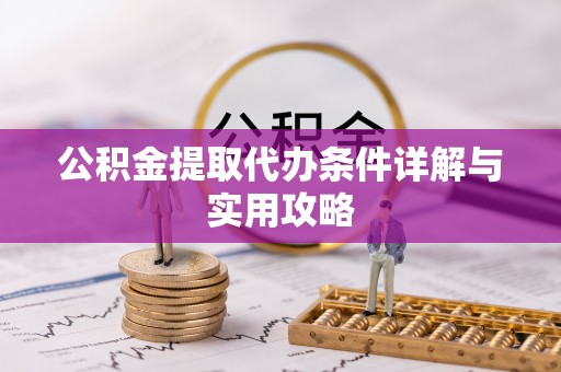 集贤公积金提取代办条件详解与实用攻略