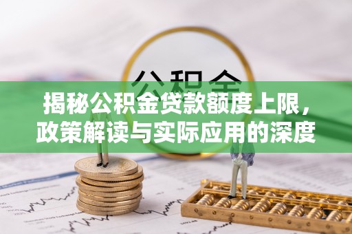 集贤揭秘公积金贷款额度上限，政策解读与实际应用的深度分析
