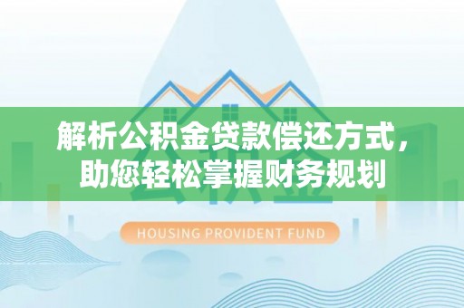 集贤解析公积金贷款偿还方式，助您轻松掌握财务规划