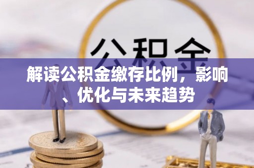 集贤解读公积金缴存比例，影响、优化与未来趋势