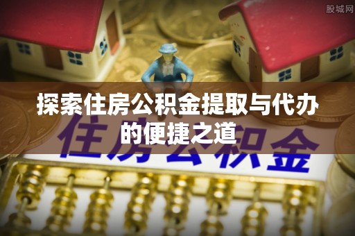 集贤探索住房公积金提取与代办的便捷之道