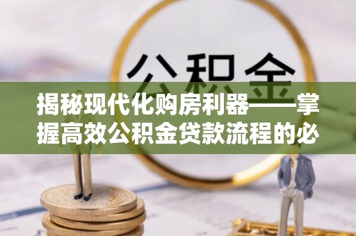 集贤揭秘现代化购房利器——掌握高效公积金贷款流程的必备指南