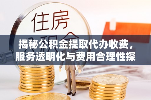 集贤揭秘公积金提取代办收费，服务透明化与费用合理性探讨