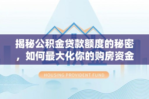 集贤揭秘公积金贷款额度的秘密，如何最大化你的购房资金？