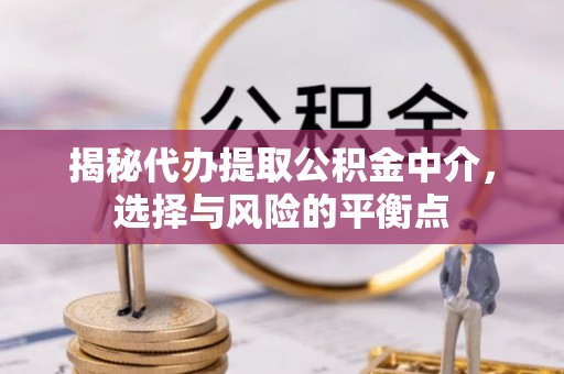集贤揭秘代办提取公积金中介，选择与风险的平衡点