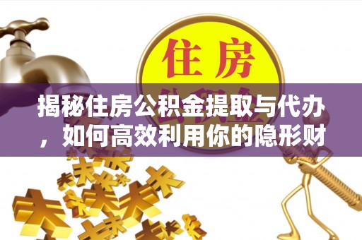 集贤揭秘住房公积金提取与代办，如何高效利用你的隐形财富？