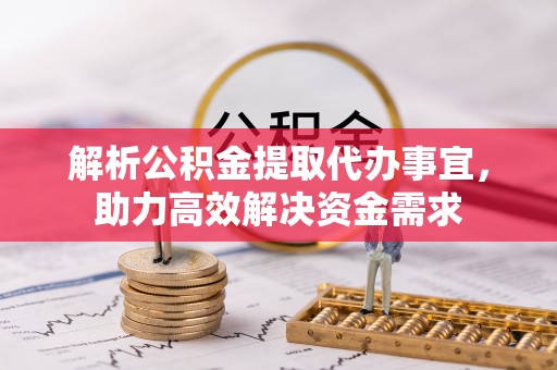 集贤解析公积金提取代办事宜，助力高效解决资金需求