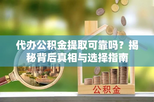 集贤代办公积金提取可靠吗？揭秘背后真相与选择指南