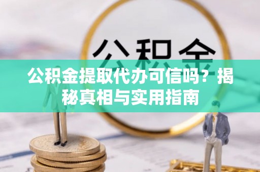 集贤公积金提取代办可信吗？揭秘真相与实用指南