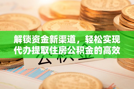 集贤解锁资金新渠道，轻松实现代办提取住房公积金的高效攻略