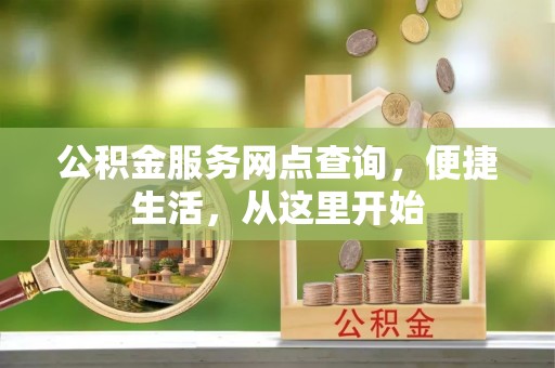 集贤公积金服务网点查询，便捷生活，从这里开始