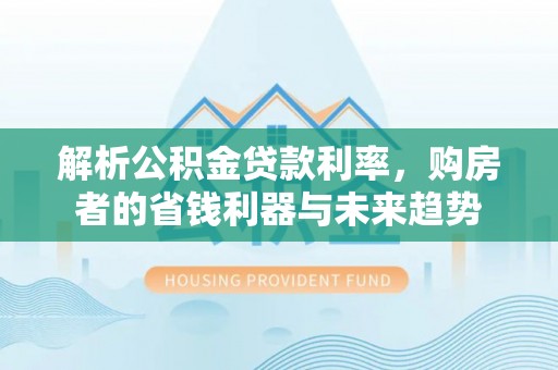 集贤解析公积金贷款利率，购房者的省钱利器与未来趋势